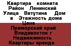 Квартира 1 комната › Район ­ Ленинский › Улица ­ Ватутина  › Дом ­ 4 в › Этажность дома ­ 14 › Цена ­ 14 500 - Приморский край, Владивосток г. Недвижимость » Квартиры аренда   